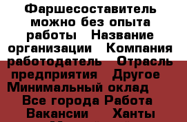 Фаршесоставитель-можно без опыта работы › Название организации ­ Компания-работодатель › Отрасль предприятия ­ Другое › Минимальный оклад ­ 1 - Все города Работа » Вакансии   . Ханты-Мансийский,Нефтеюганск г.